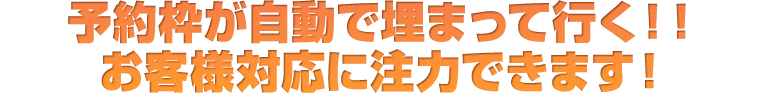 予約枠が自動で埋まって行く!!お客様対応に注力できます!